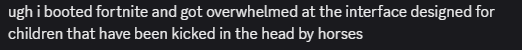 A Discord screenshot of text: "ugh, I booted Fortnite and got overwhelmed at the interface designed for children that have been kicked in the head by horses"